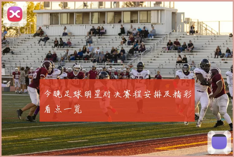 今晚足球明星对决赛程安排及精彩看点一览
