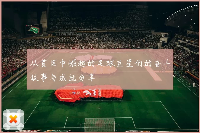 从贫困中崛起的足球巨星们的奋斗故事与成就分享