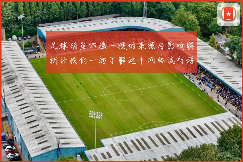 足球明星四选一梗的来源与影响解析让我们一起了解这个网络流行语的背后故事