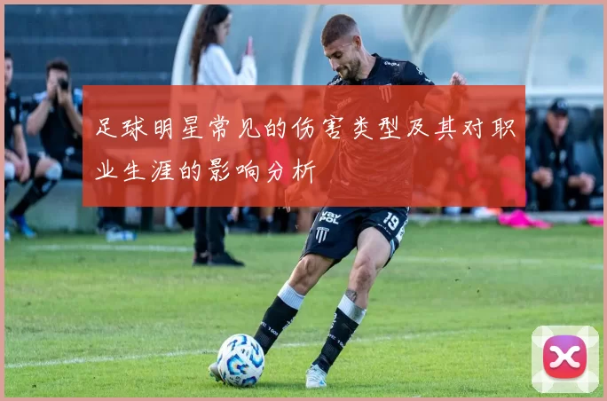 足球明星常见的伤害类型及其对职业生涯的影响分析