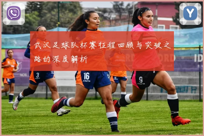 武汉足球队杯赛征程回顾与突破之路的深度解析