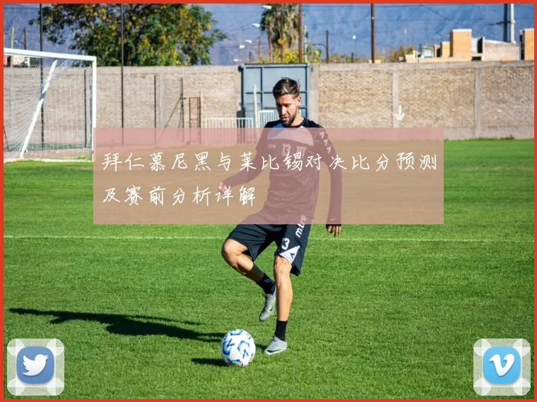 拜仁慕尼黑与莱比锡对决比分预测及赛前分析详解