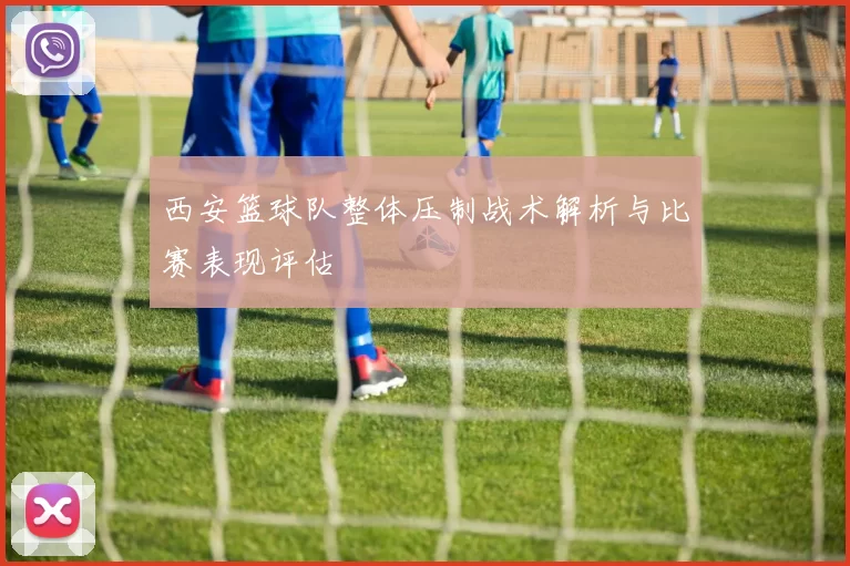 西安篮球队整体压制战术解析与比赛表现评估