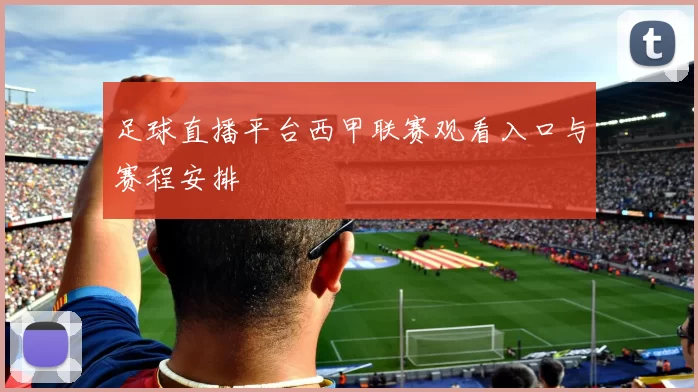 足球直播平台西甲联赛观看入口与赛程安排