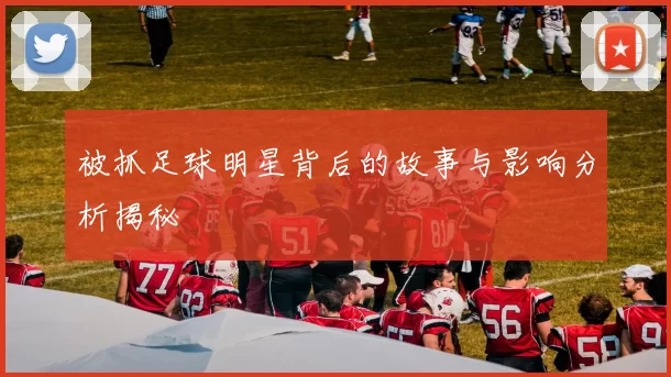 被抓足球明星背后的故事与影响分析揭秘