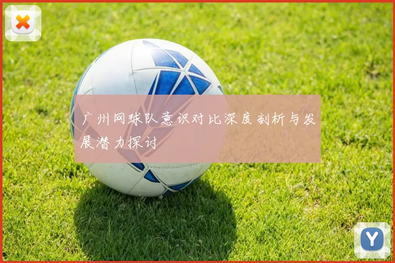 广州网球队意识对比深度剖析与发展潜力探讨