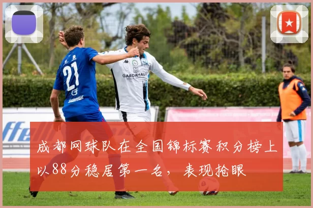 成都网球队在全国锦标赛积分榜上以88分稳居第一名，表现抢眼