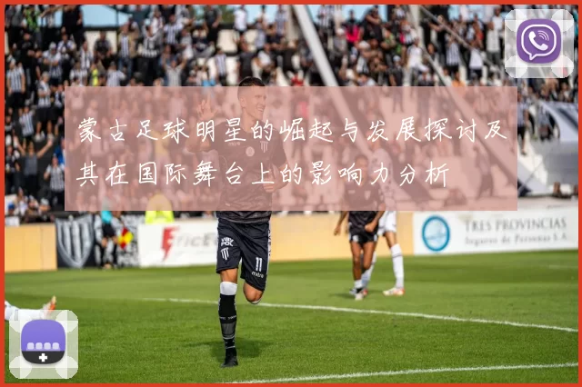 蒙古足球明星的崛起与发展探讨及其在国际舞台上的影响力分析