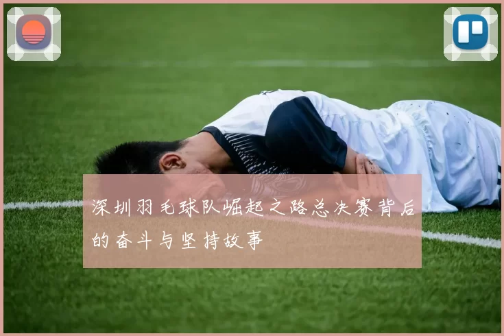 深圳羽毛球队崛起之路总决赛背后的奋斗与坚持故事