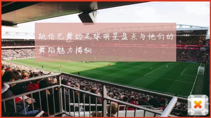 跳伦巴舞的足球明星盘点与他们的舞蹈魅力揭秘
