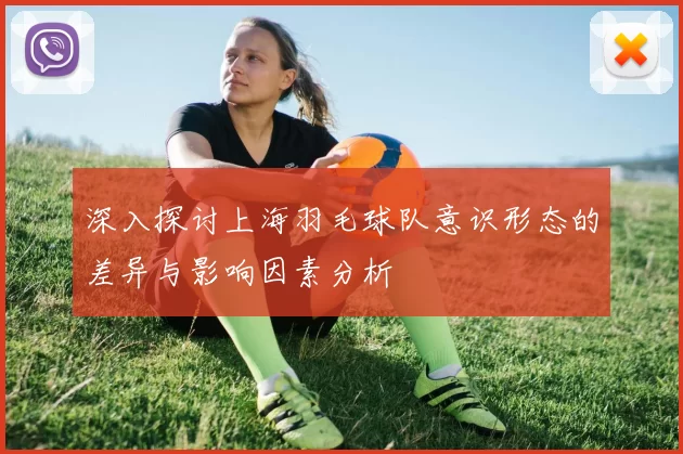 深入探讨上海羽毛球队意识形态的差异与影响因素分析