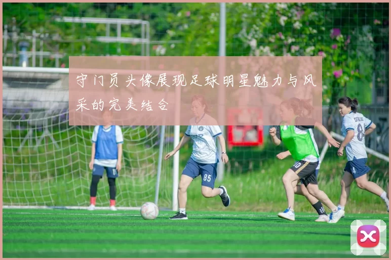 守门员头像展现足球明星魅力与风采的完美结合