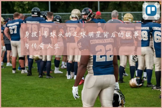 身披1号球衣的足球明星背后的故事与传奇人生