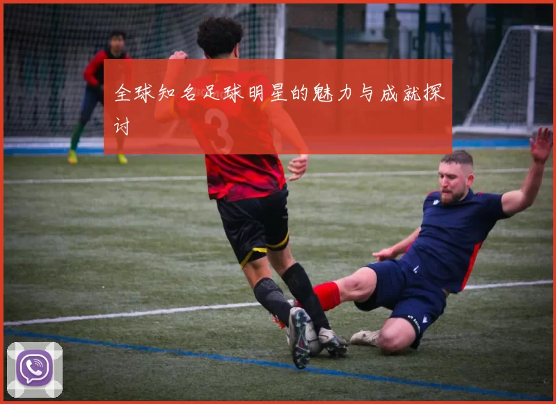 全球知名足球明星的魅力与成就探讨