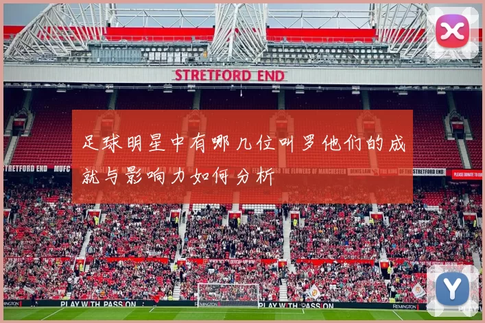 足球明星中有哪几位叫罗他们的成就与影响力如何分析