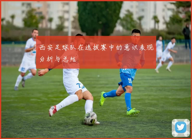 西安足球队在选拔赛中的意识表现分析与总结