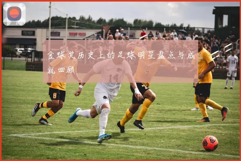 金球奖历史上的足球明星盘点与成就回顾