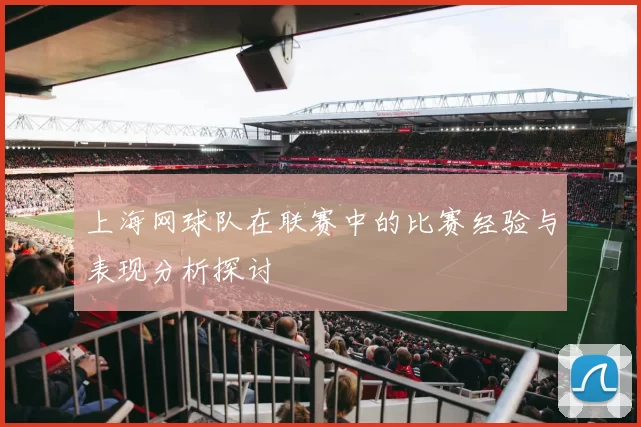 上海网球队在联赛中的比赛经验与表现分析探讨