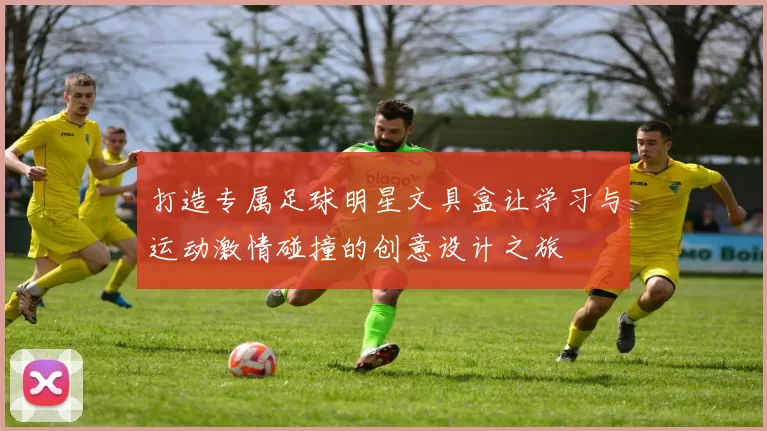 打造专属足球明星文具盒让学习与运动激情碰撞的创意设计之旅