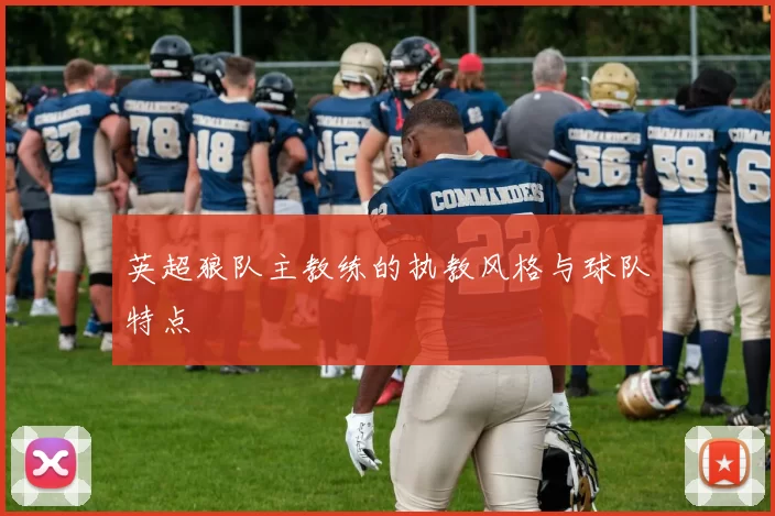 英超狼队主教练的执教风格与球队特点