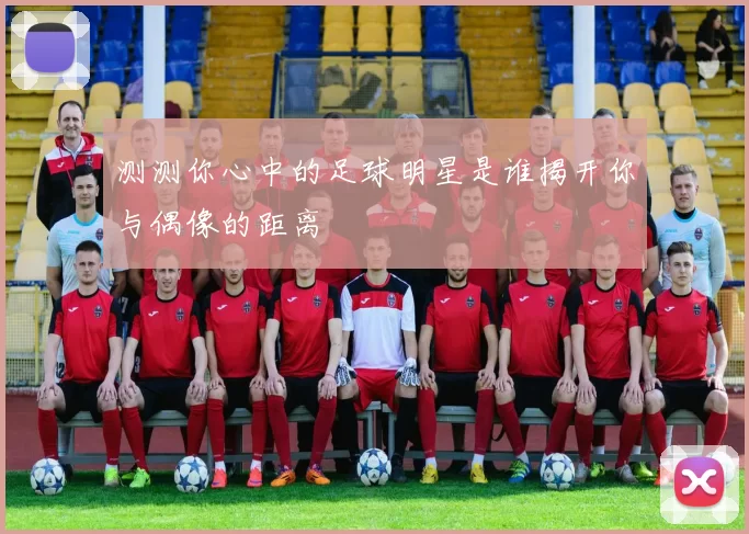 测测你心中的足球明星是谁揭开你与偶像的距离
