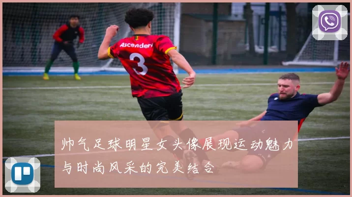 帅气足球明星女头像展现运动魅力与时尚风采的完美结合