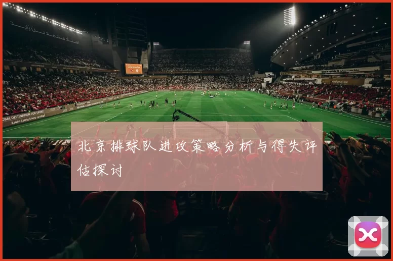 北京排球队进攻策略分析与得失评估探讨