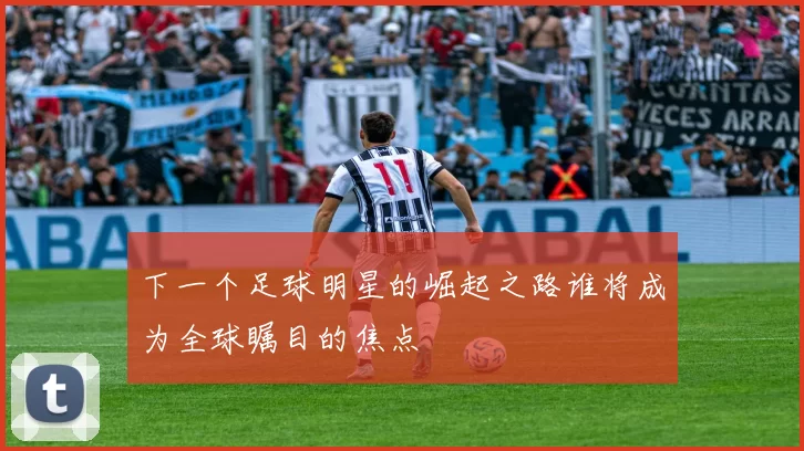 下一个足球明星的崛起之路谁将成为全球瞩目的焦点