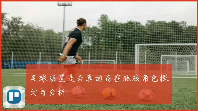 足球明星是否真的存在独狼角色探讨与分析