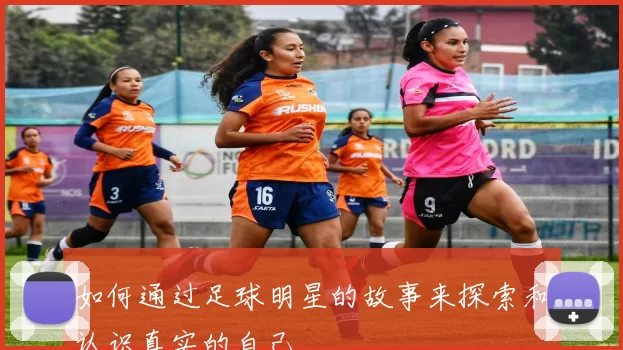 如何通过足球明星的故事来探索和认识真实的自己
