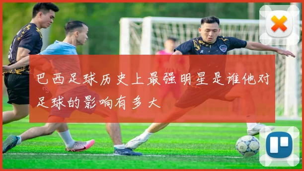 巴西足球历史上最强明星是谁他对足球的影响有多大
