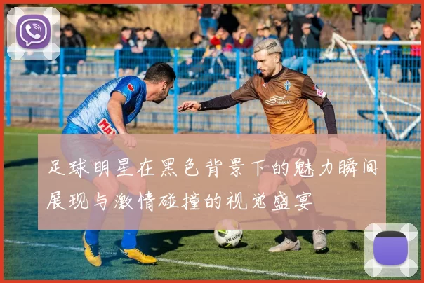 足球明星在黑色背景下的魅力瞬间展现与激情碰撞的视觉盛宴
