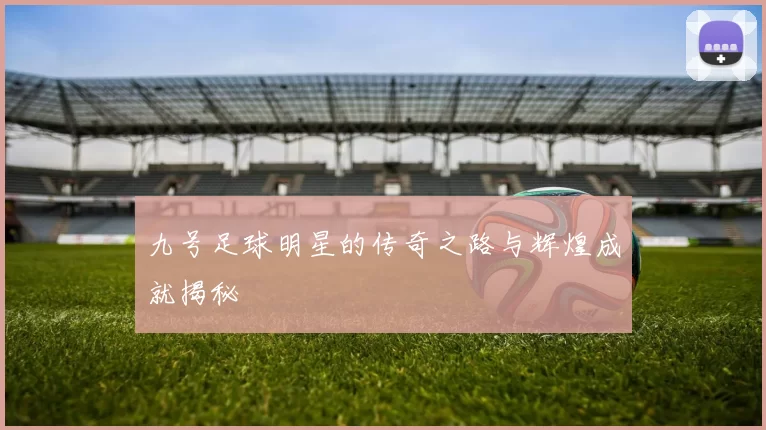 九号足球明星的传奇之路与辉煌成就揭秘