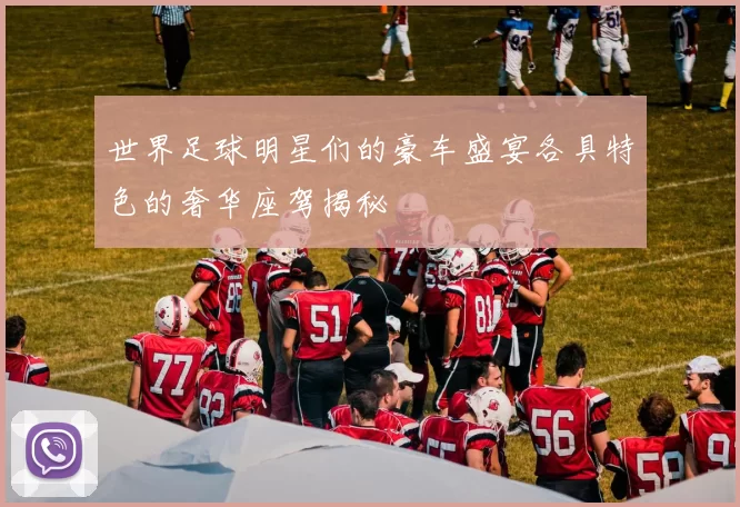 世界足球明星们的豪车盛宴各具特色的奢华座驾揭秘
