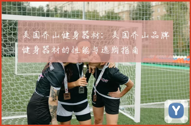 美国乔山健身器材：美国乔山品牌健身器材的性能与选购指南